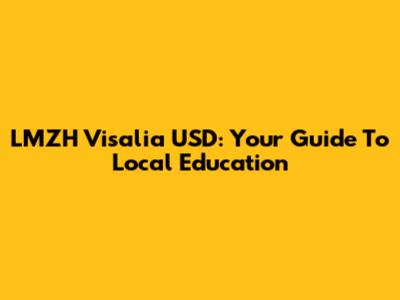 LMZH Visalia USD: Your Guide To Local Education