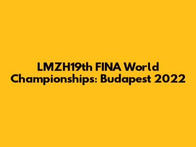 LMZH19th FINA World Championships: Budapest 2022