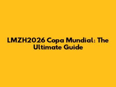 LMZH2026 Copa Mundial: The Ultimate Guide