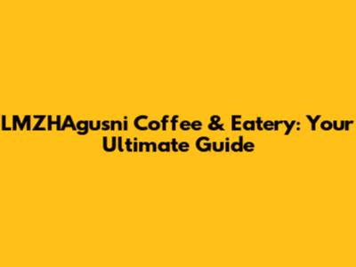 LMZHAgusni Coffee & Eatery: Your Ultimate Guide