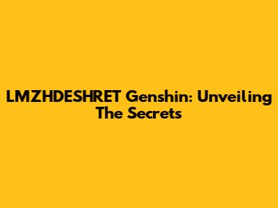 LMZHDESHRET Genshin: Unveiling The Secrets