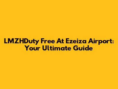 LMZHDuty Free At Ezeiza Airport: Your Ultimate Guide