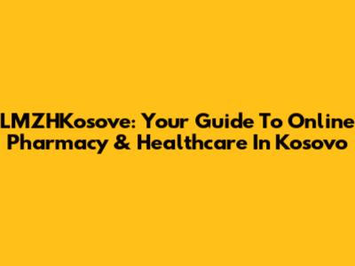 LMZHKosove: Your Guide To Online Pharmacy & Healthcare In Kosovo
