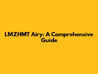 LMZHMT Airy: A Comprehensive Guide