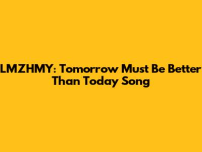 LMZHMY: "Tomorrow Must Be Better Than Today" Song