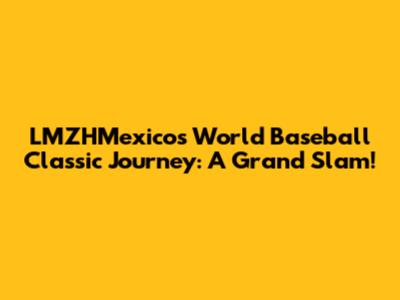LMZHMexico's World Baseball Classic Journey: A Grand Slam!