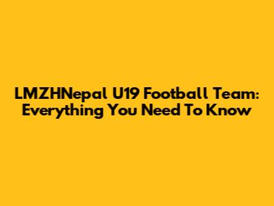 LMZHNepal U19 Football Team: Everything You Need To Know