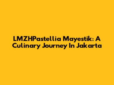 LMZHPastellia Mayestik: A Culinary Journey In Jakarta