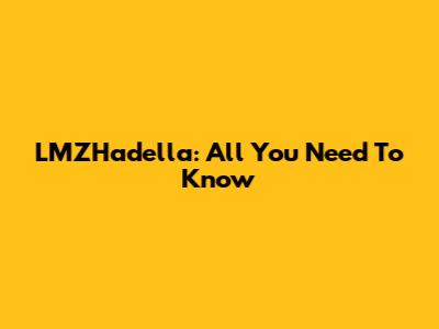LMZHadella: All You Need To Know