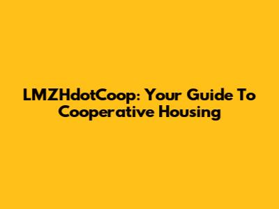 LMZHdotCoop: Your Guide To Cooperative Housing