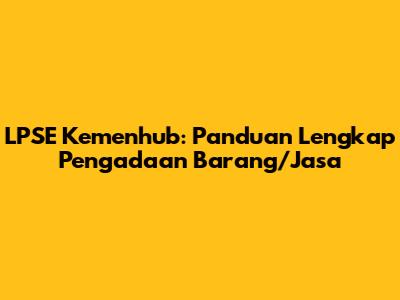 LPSE Kemenhub: Panduan Lengkap Pengadaan Barang/Jasa