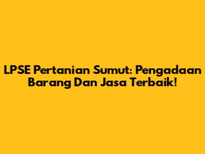 LPSE Pertanian Sumut: Pengadaan Barang Dan Jasa Terbaik!