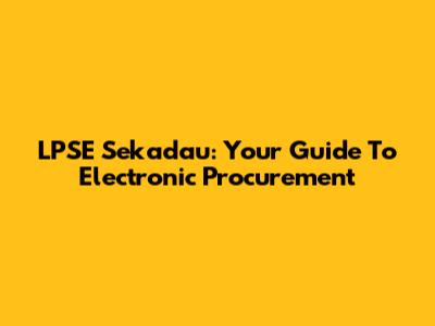 LPSE Sekadau: Your Guide To Electronic Procurement