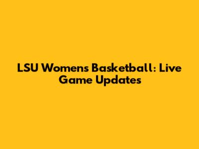 LSU Women's Basketball: Live Game Updates