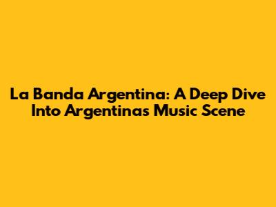 La Banda Argentina: A Deep Dive Into Argentina's Music Scene