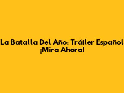 La Batalla Del Año: Tráiler Español ¡Mira Ahora!