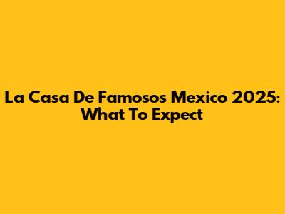 La Casa De Famosos Mexico 2025: What To Expect
