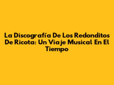 La Discografía De Los Redonditos De Ricota: Un Viaje Musical En El Tiempo