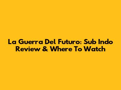 La Guerra Del Futuro: Sub Indo Review & Where To Watch
