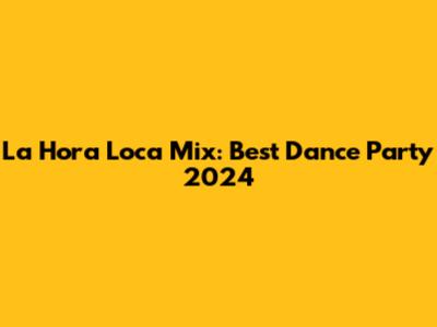 La Hora Loca Mix: Best Dance Party 2024