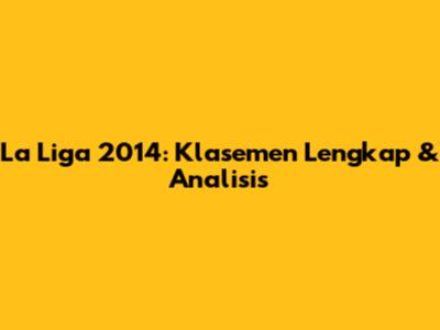 La Liga 2014: Klasemen Lengkap & Analisis