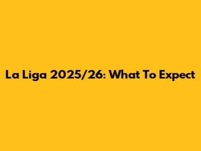 La Liga 2025/26: What To Expect