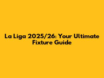 La Liga 2025/26: Your Ultimate Fixture Guide