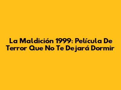 La Maldición 1999: Película De Terror Que No Te Dejará Dormir