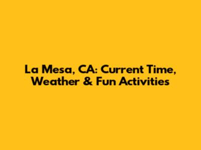 La Mesa, CA: Current Time, Weather & Fun Activities
