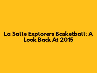 La Salle Explorers Basketball: A Look Back At 2015