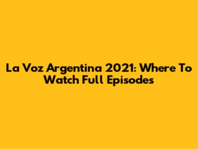 La Voz Argentina 2021: Where To Watch Full Episodes