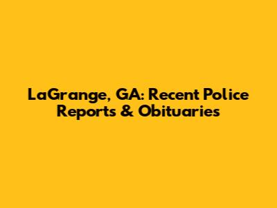 LaGrange, GA: Recent Police Reports & Obituaries