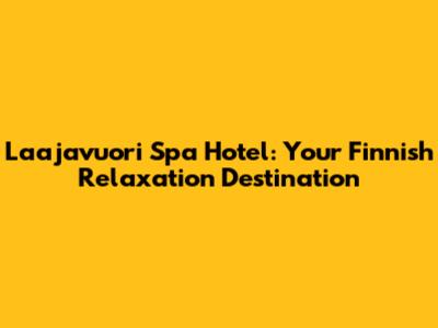 Laajavuori Spa Hotel: Your Finnish Relaxation Destination