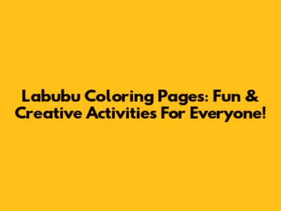 Labubu Coloring Pages: Fun & Creative Activities For Everyone!