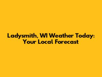 Ladysmith, WI Weather Today: Your Local Forecast