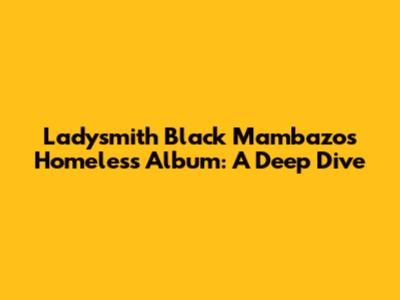 Ladysmith Black Mambazo's 'Homeless' Album: A Deep Dive