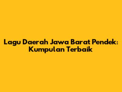 Lagu Daerah Jawa Barat Pendek: Kumpulan Terbaik