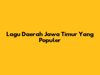 Lagu Daerah Jawa Timur Yang Populer