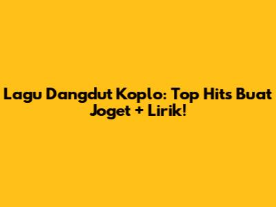 Lagu Dangdut Koplo: Top Hits Buat Joget + Lirik!