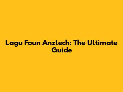 Lagu Foun Anzlech: The Ultimate Guide