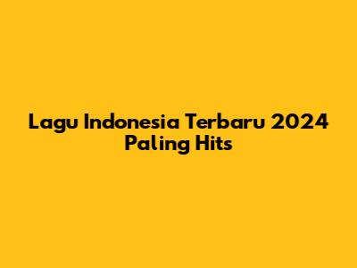 Lagu Indonesia Terbaru 2024 Paling Hits