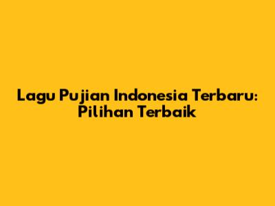 Lagu Pujian Indonesia Terbaru: Pilihan Terbaik