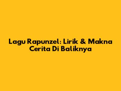 Lagu Rapunzel: Lirik & Makna Cerita Di Baliknya