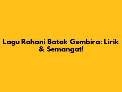 Lagu Rohani Batak Gembira: Lirik & Semangat!