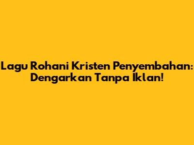 Lagu Rohani Kristen Penyembahan: Dengarkan Tanpa Iklan!