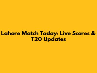 Lahore Match Today: Live Scores & T20 Updates