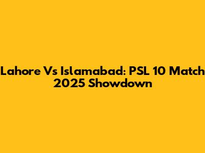 Lahore Vs Islamabad: PSL 10 Match 2025 Showdown