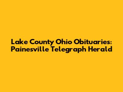 Lake County Ohio Obituaries: Painesville Telegraph Herald