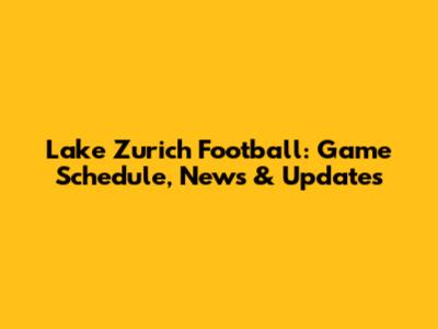 Lake Zurich Football: Game Schedule, News & Updates