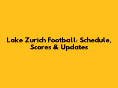 Lake Zurich Football: Schedule, Scores & Updates